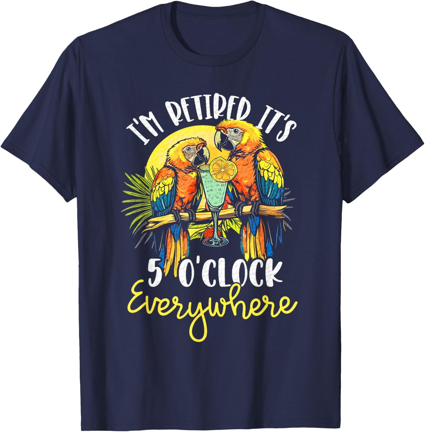 I'm Retired - It's 5 o'clock Everywhere - 5 oclock somewhere T-Shirt - T-Shirt | Navy