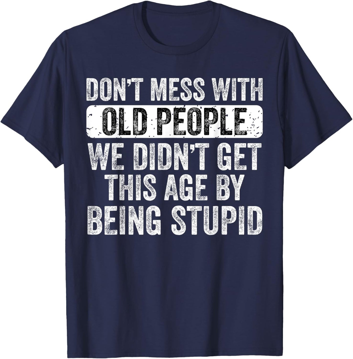 Don't Mess With Old People We Didn't Get This Age By Being T-Shirt - T-Shirt | Navy