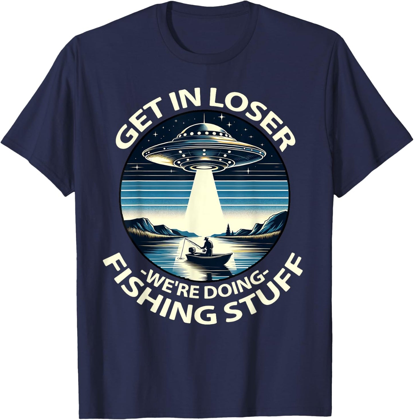 Funny Fisherman Get in Loser Alien Abduction Funny Fishing T-Shirt - T-Shirt | Navy