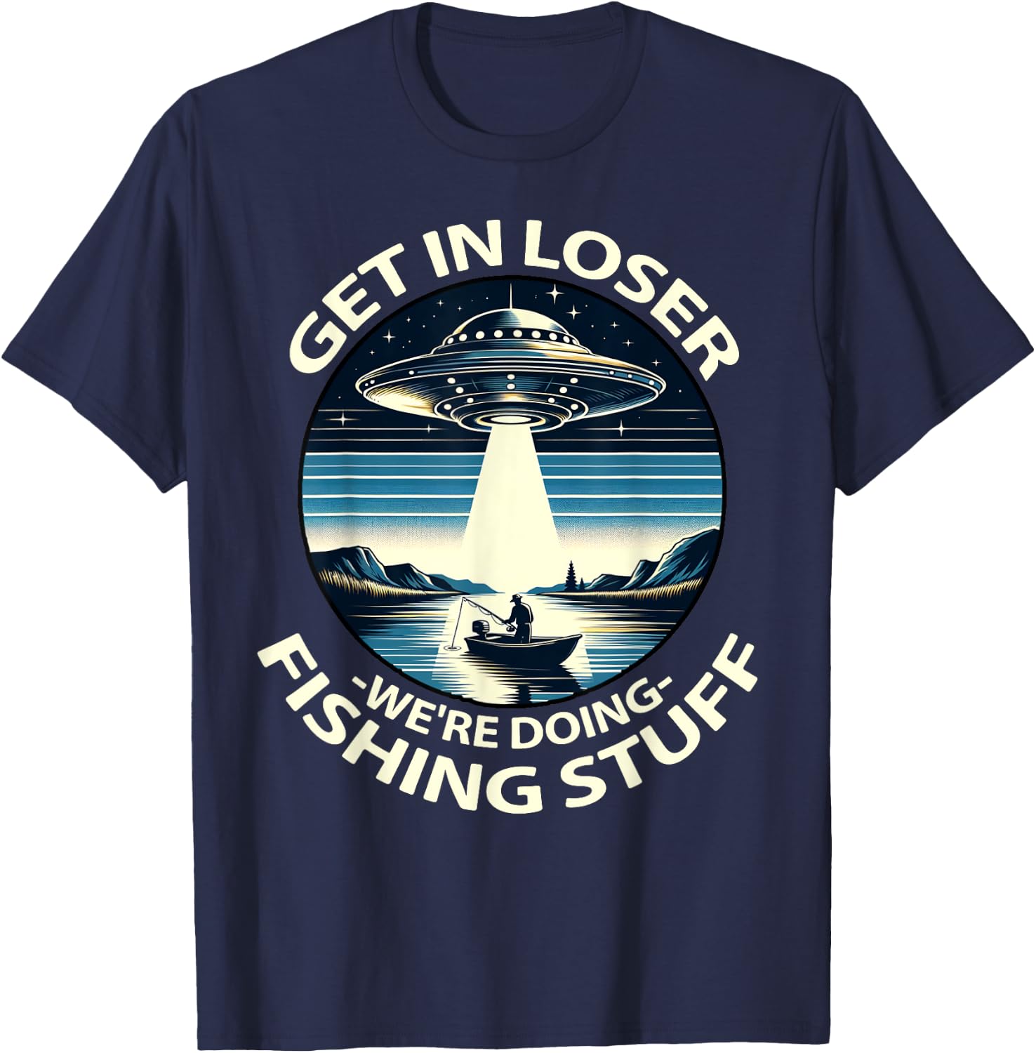 Funny Fisherman Get in Loser Alien Abduction Funny Fishing T-Shirt - T-Shirt | Navy