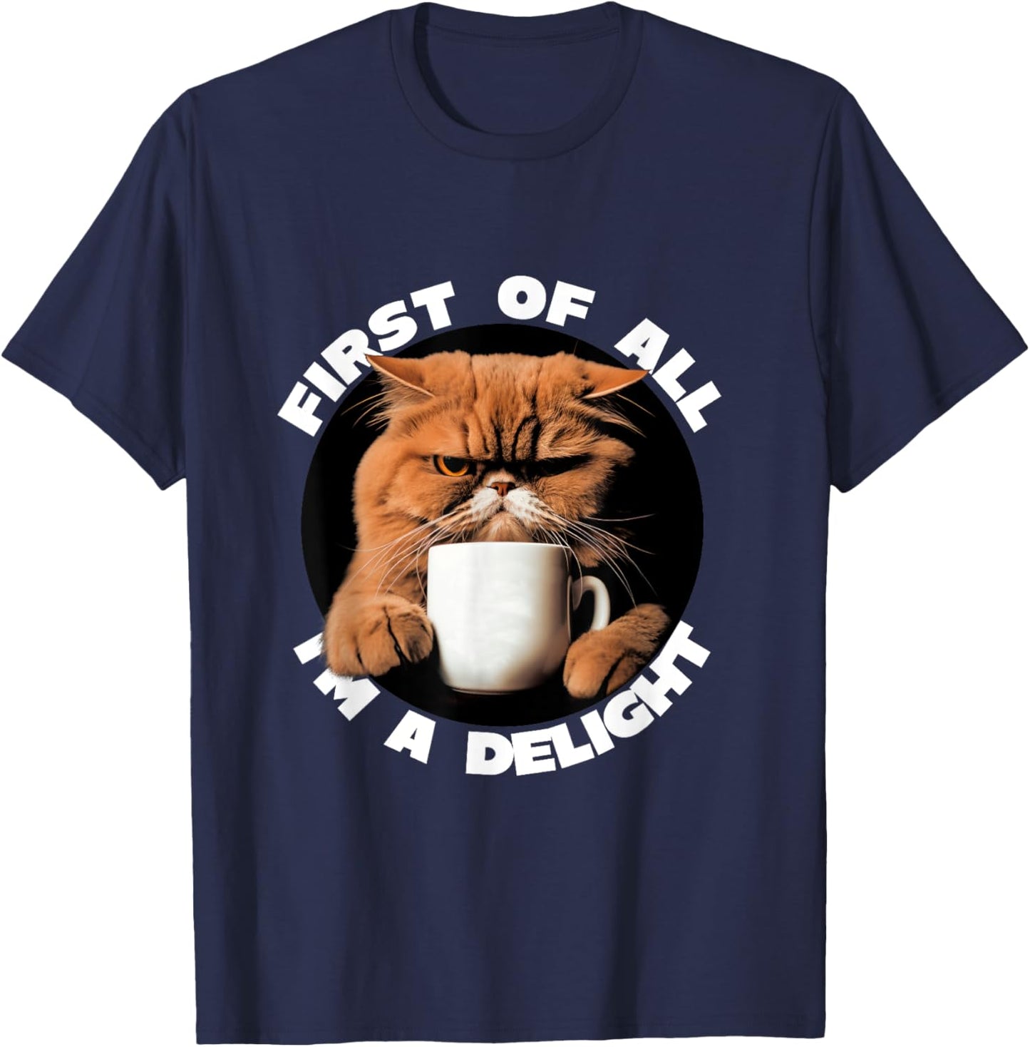 First Of All I'm A Delight Sarcastic Coffee Grumpy Funny Cat T-Shirt - T-Shirt | Navy