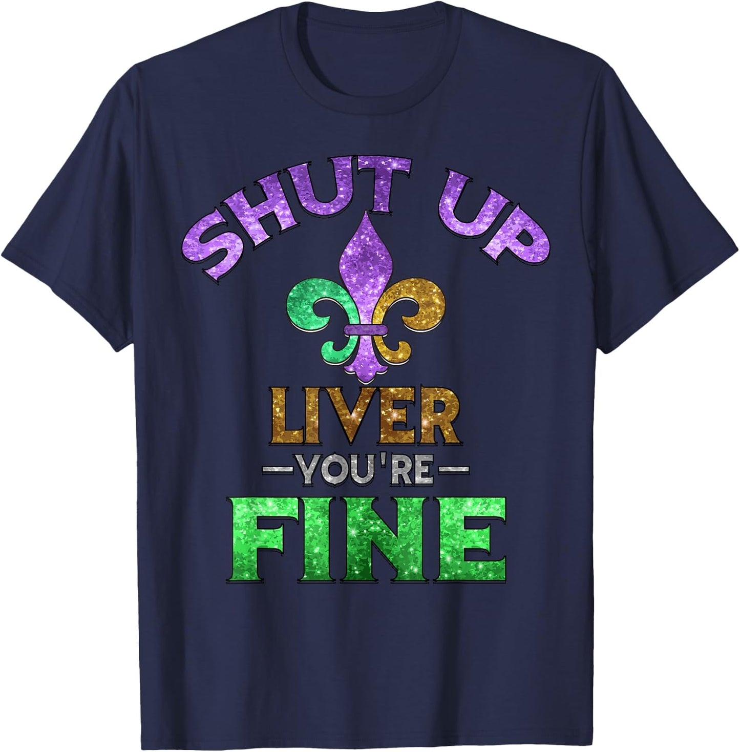 Shut Up Liver You're Fine | Mardi Gras Funny Beer Gift T-Shirt - T-Shirt | Navy