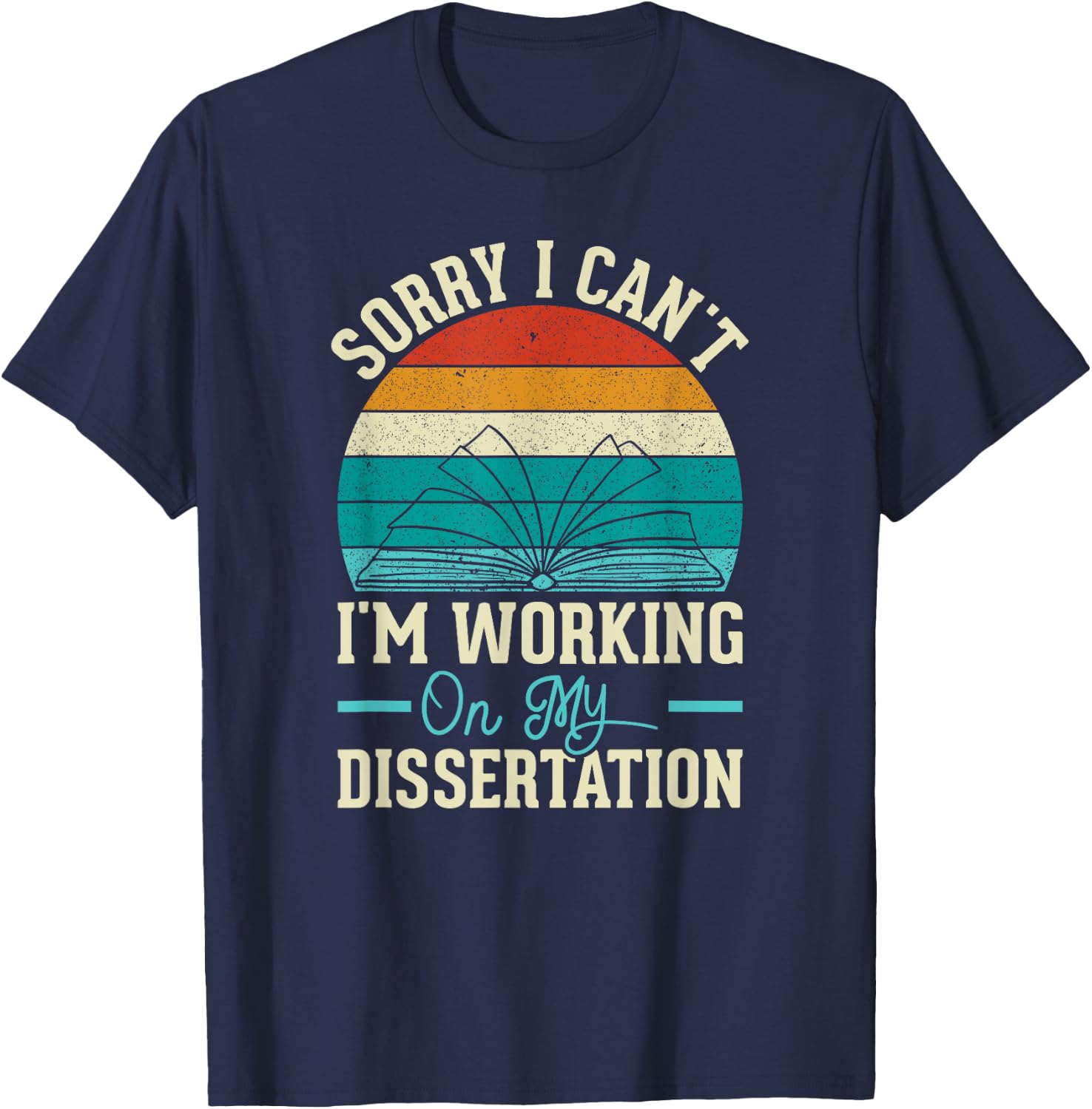 Sorry I Can't I'm Working On My Dissertation T-Shirt - T-Shirt | Navy