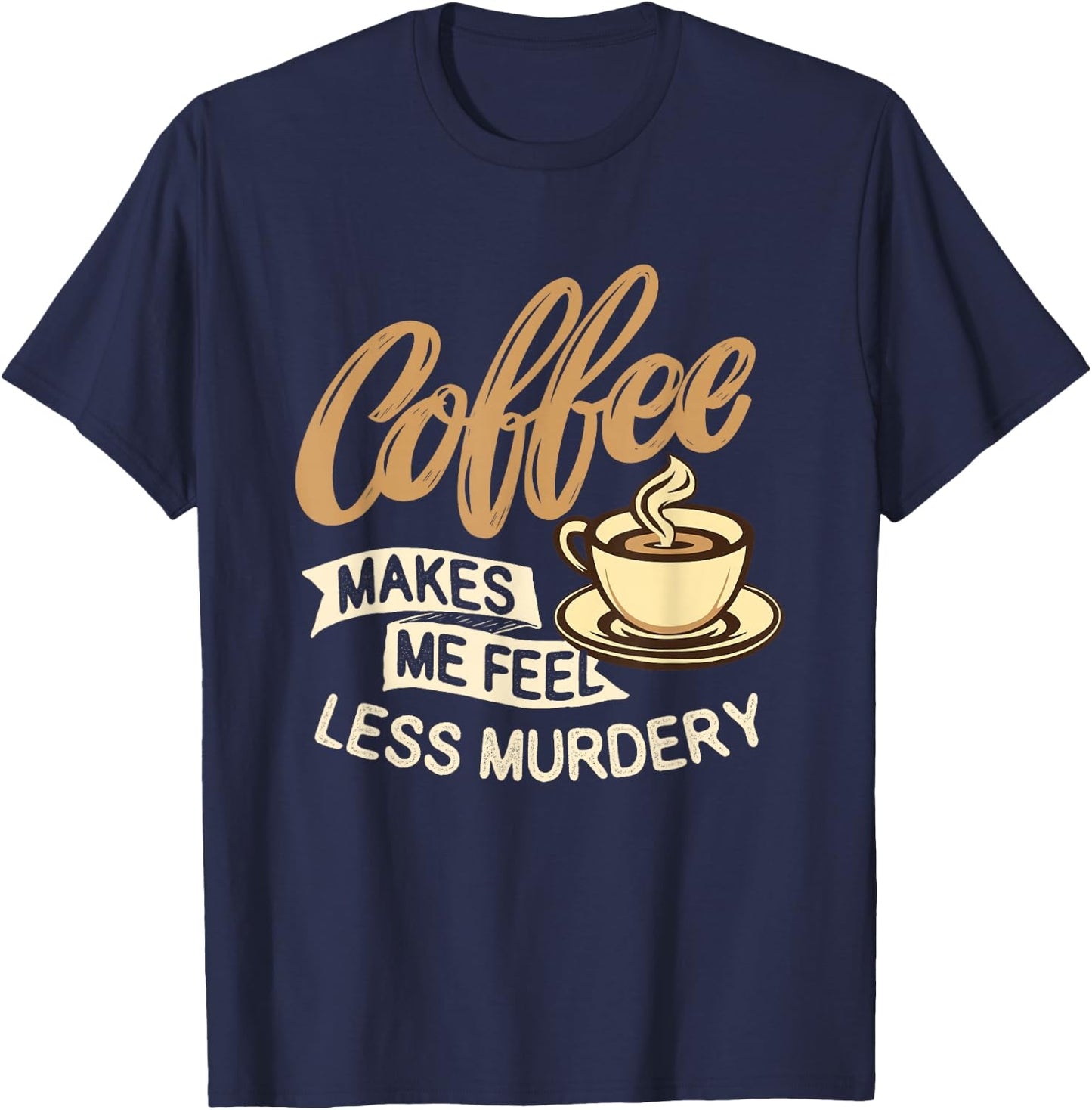 Coffee Makes Me Feel Less Murdery - Caffeine Lover T-Shirt - T-Shirt | Navy
