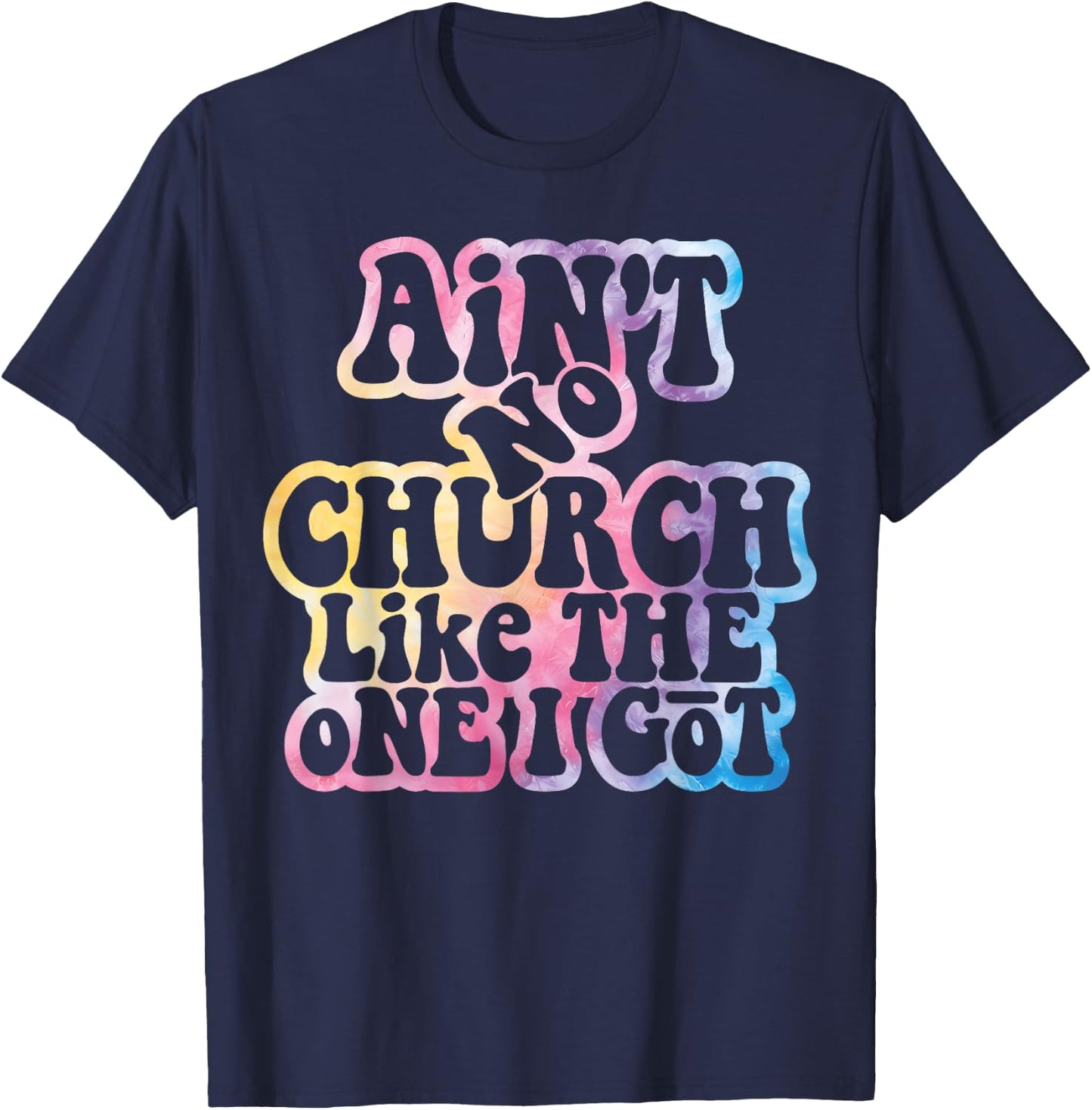 Ain't No Church Like The One I Got Church Religious Tie Dye T-Shirt - T-Shirt | Navy
