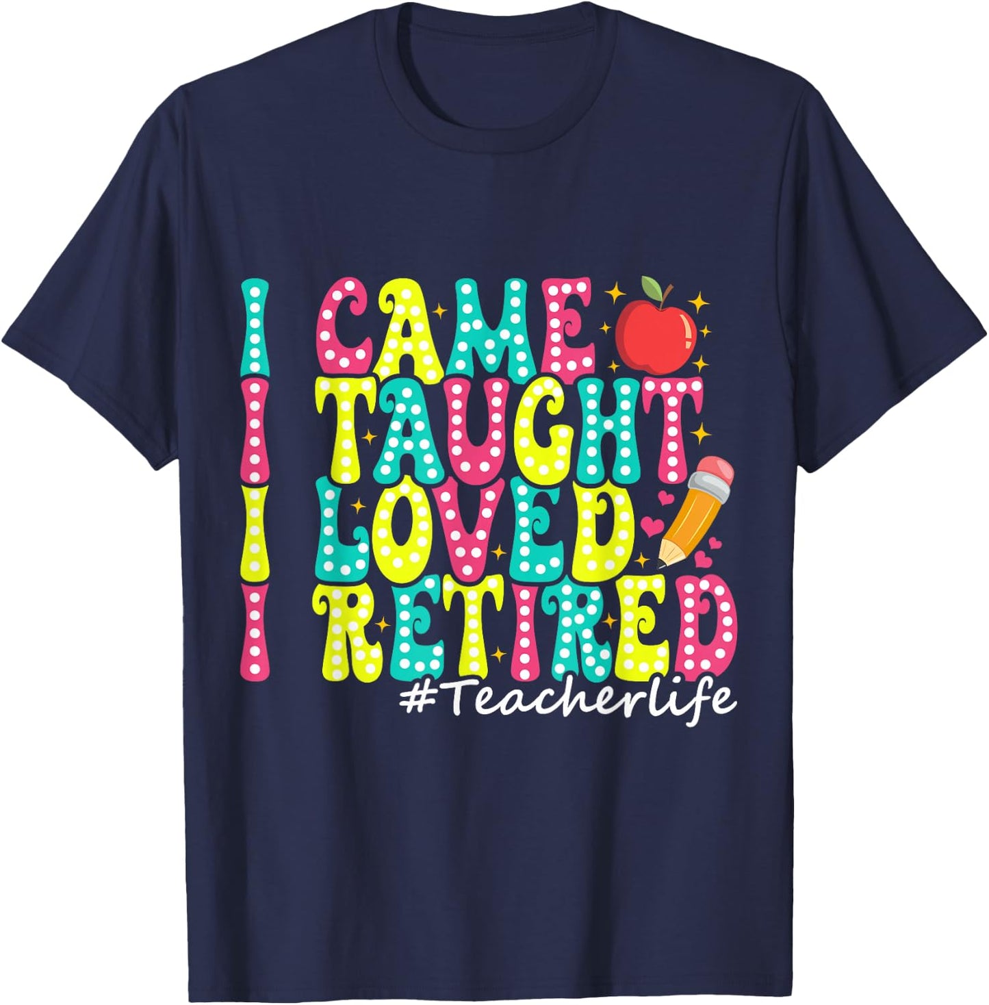 I Came I Taught I Loved I Retired Funny Teacher Retirement T-Shirt - T-Shirt | Navy