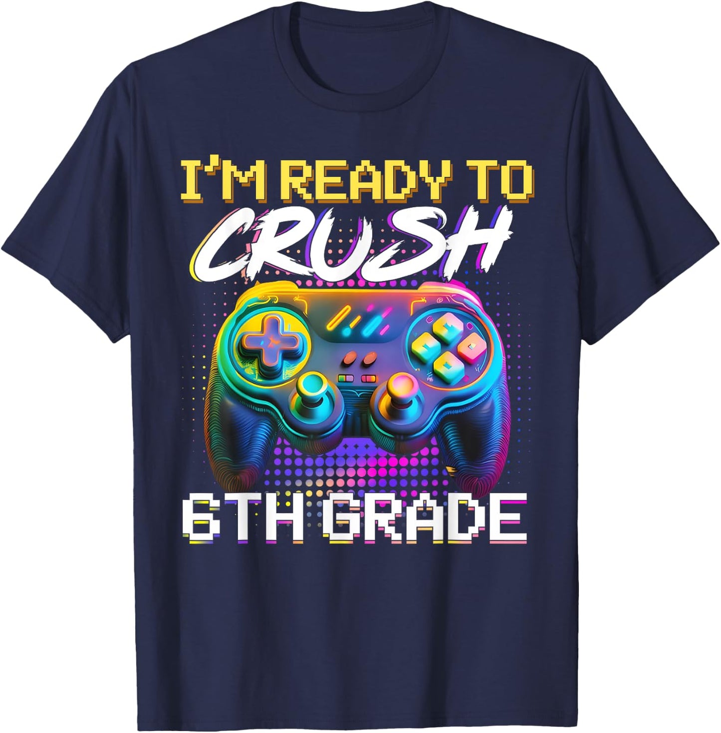 I'm Ready to Crush 6th Grade Back to School Video Game Boys T-Shirt - T-Shirt | Navy