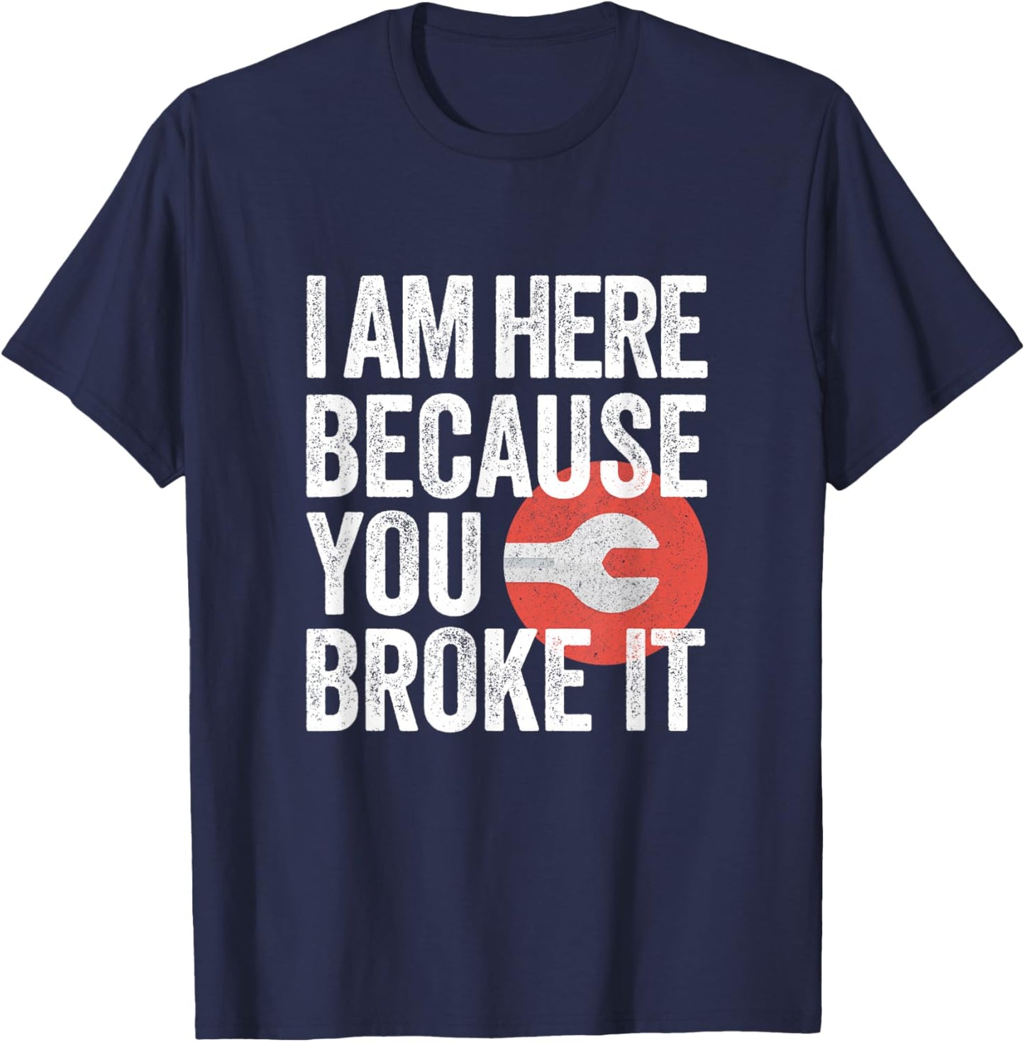 I Am Here Because You Broke It Funny Mechanic Handyman Shirt T-Shirt - T-Shirt | Navy