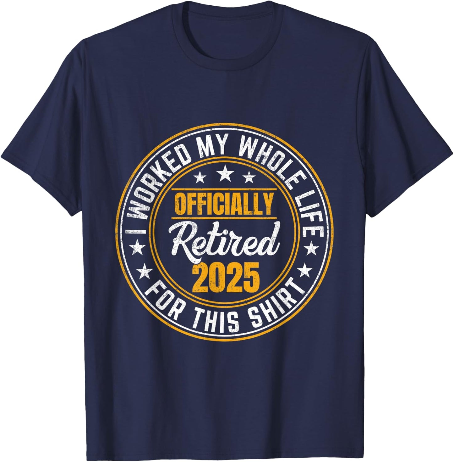 Officially Retired 2025 I Worked My Whole Life For This T-Shirt - T-Shirt | Navy