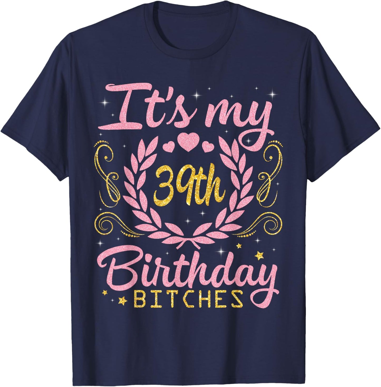 Nice Flowers And Hearts It's My 39th Birthday Bitches Happy T-Shirt - T-Shirt | Navy