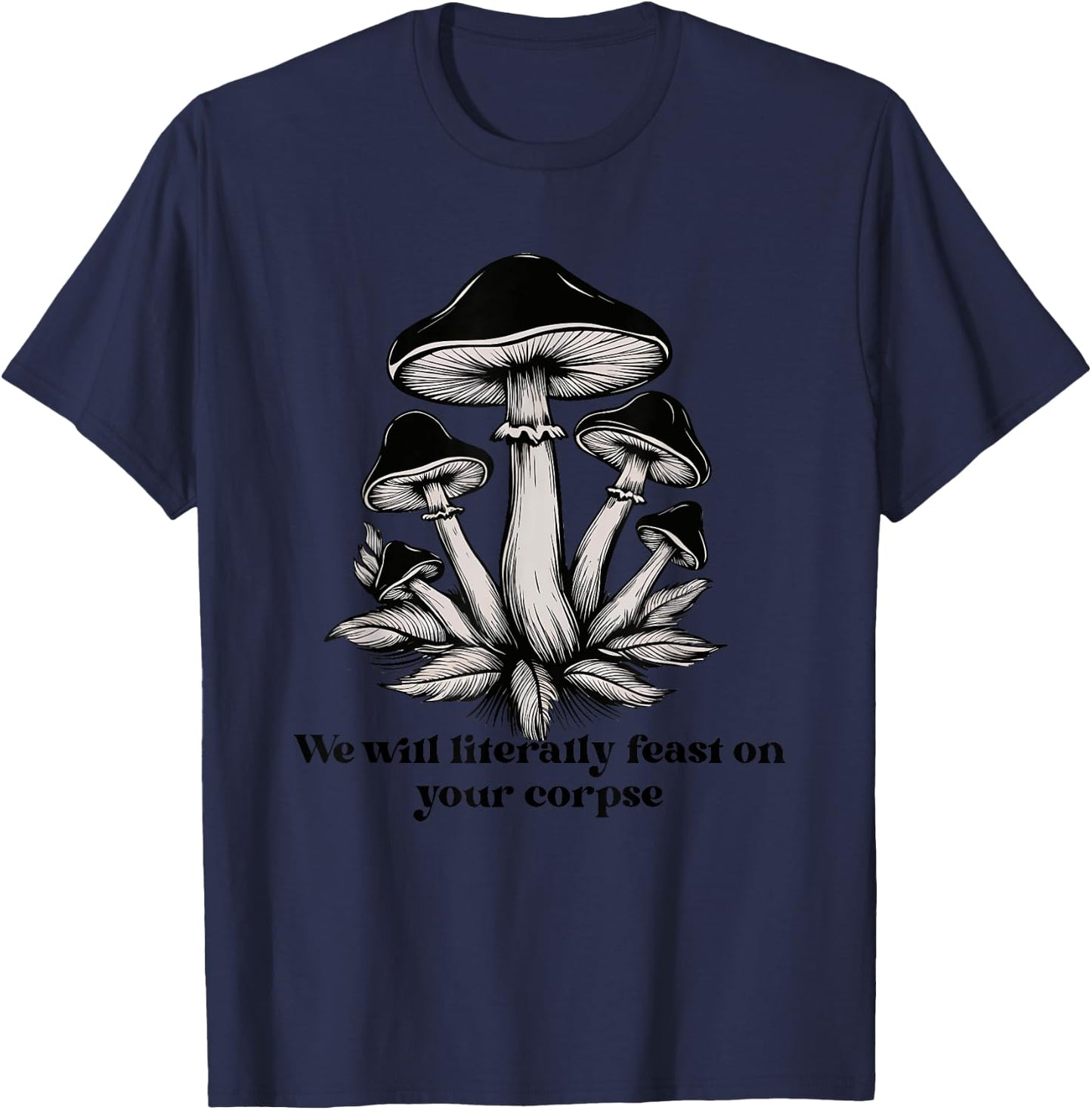 We Will Literally Feast On Your Corpse Mushroom Fungi Hippie T-Shirt - T-Shirt | Navy