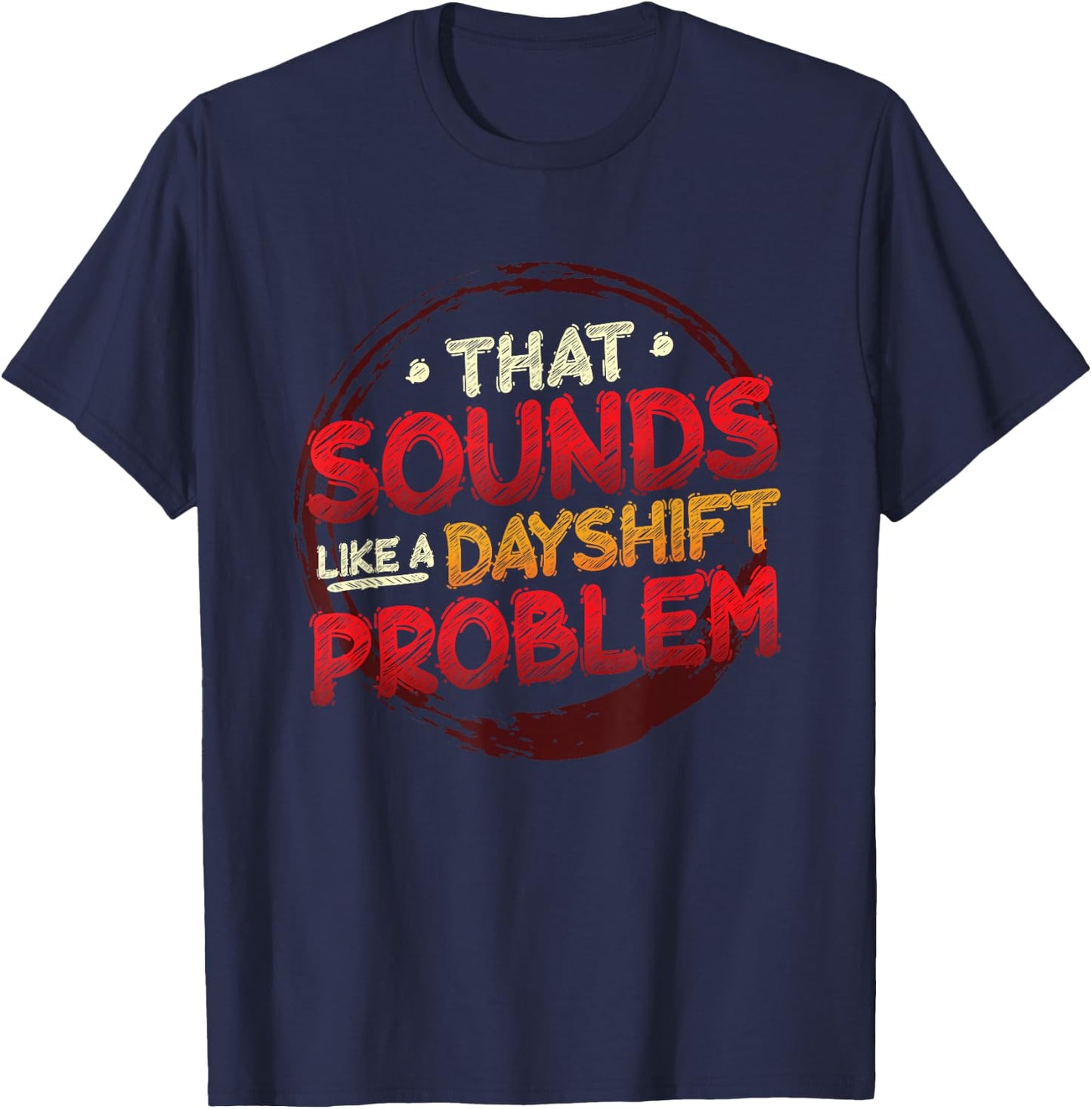 That Sounds Like A Dayshift Problem Night Shift T-Shirt - T-Shirt | Navy