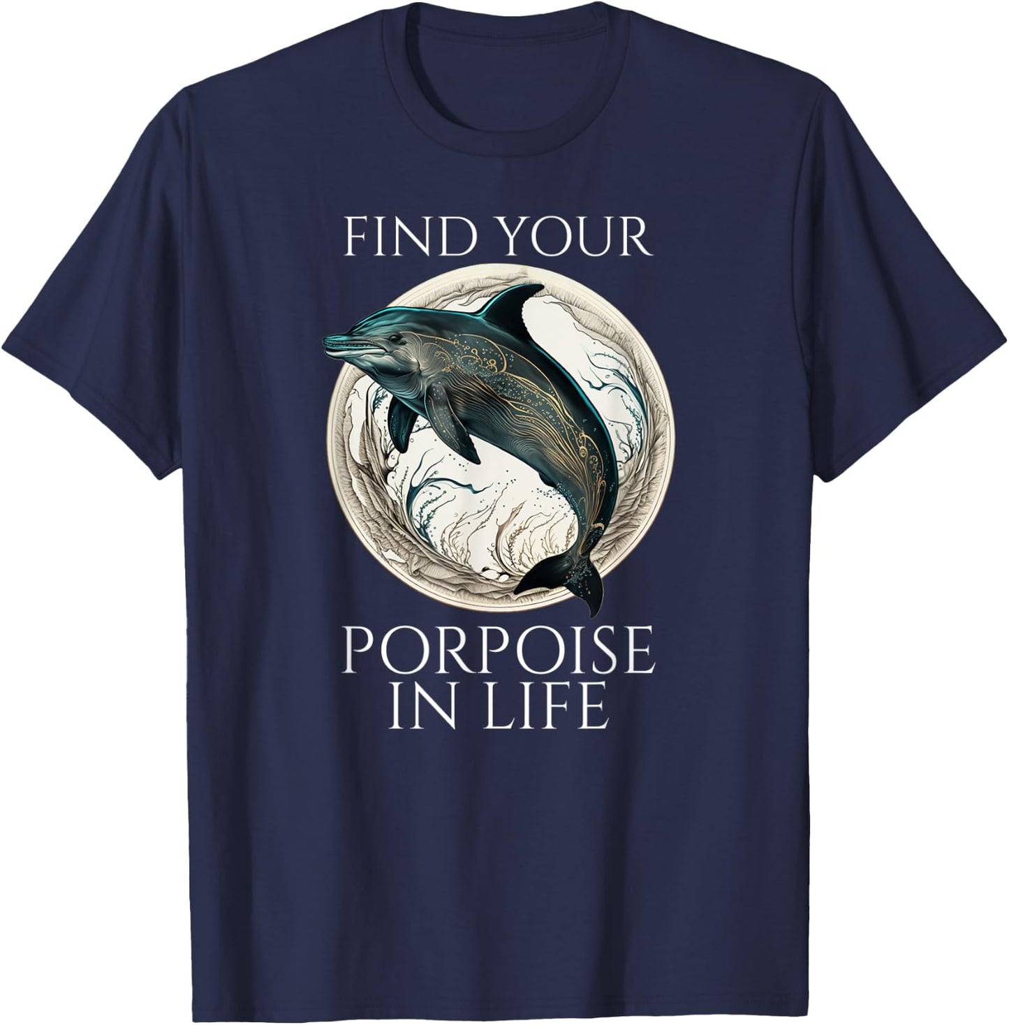 Porpoise Dolphin Pun - Find Your Porpoise In Life T-Shirt - T-Shirt | Navy