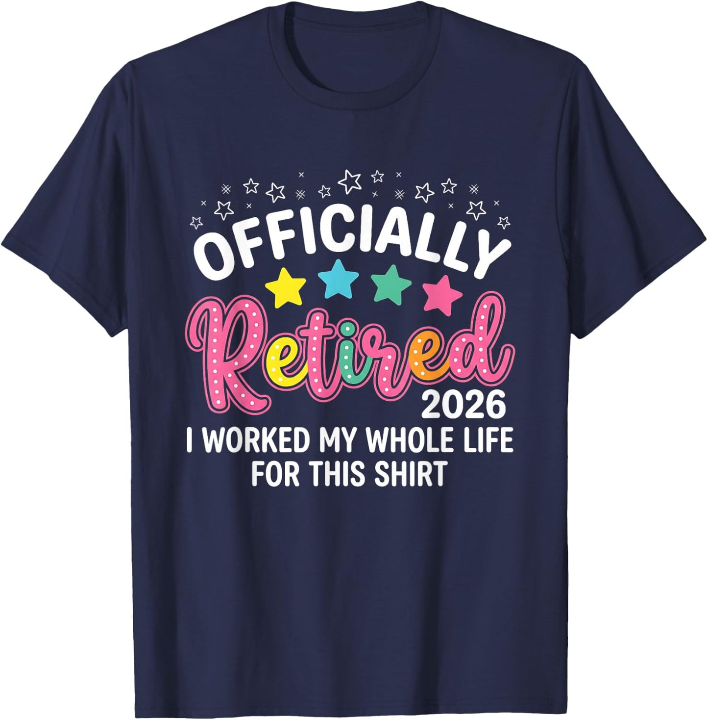 Officially Retired 2026 I Worked My Whole Life for This T-Shirt - T-Shirt | Navy