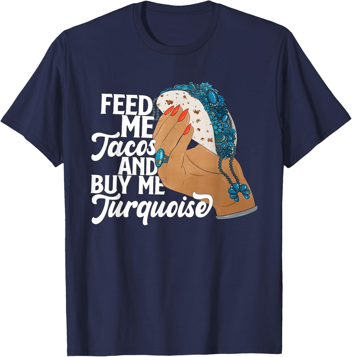 Feed Me Tacos And Buy Me Turquoise Quote T-Shirt - T-Shirt | Navy