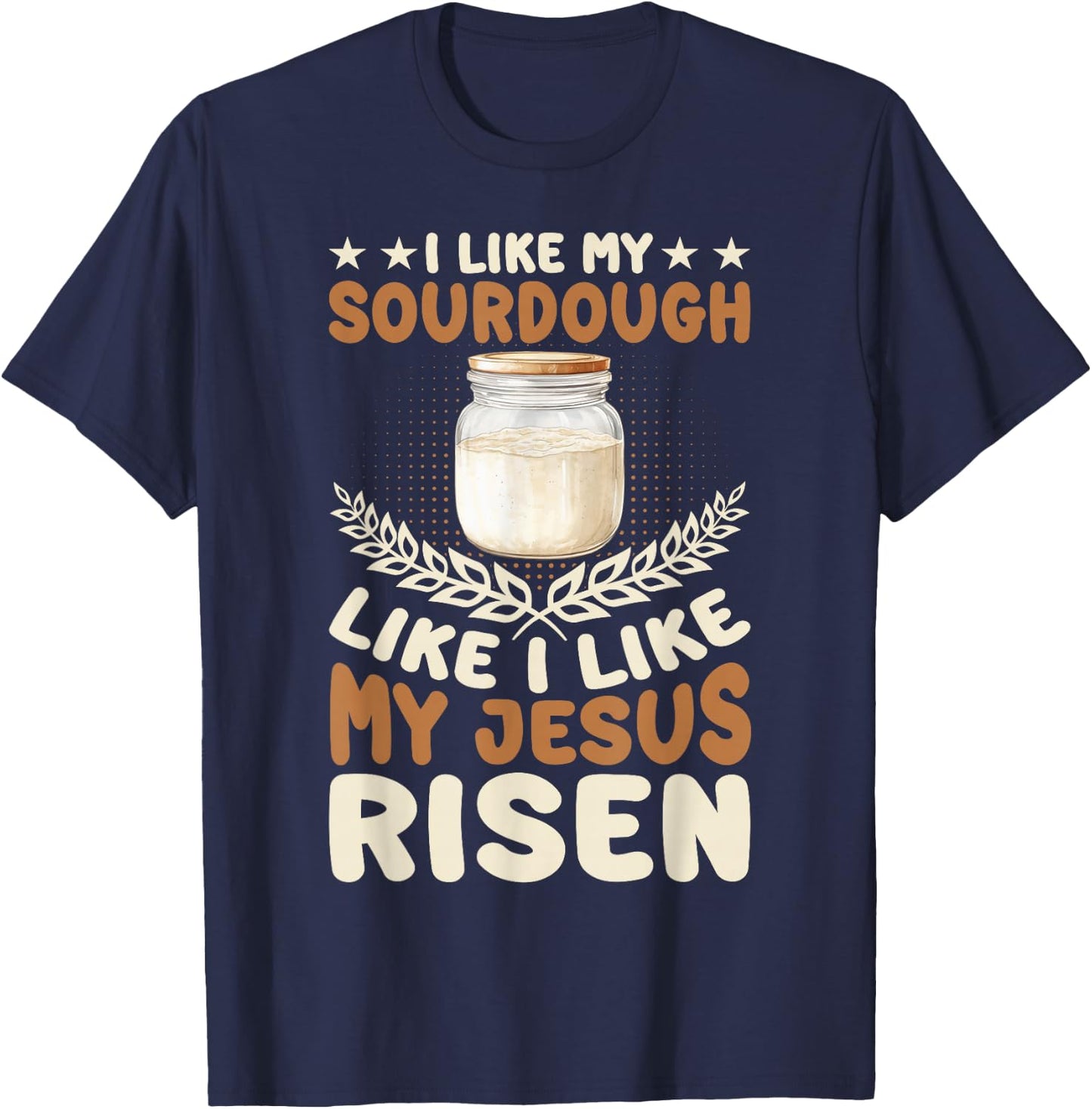I Like My Sourdough Like I Like My Jesus Risen T-Shirt - T-Shirt | Navy
