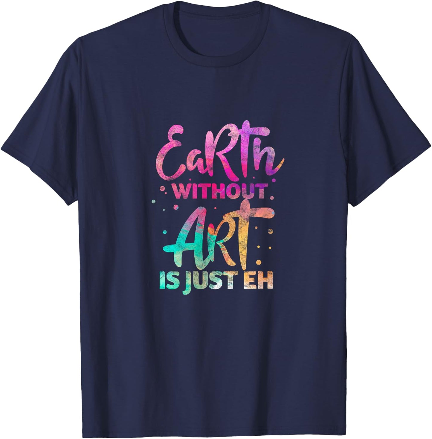 Earth Without Art Is Just Eh Funny Art Teacher Artist T-Shirt - T-Shirt | Navy