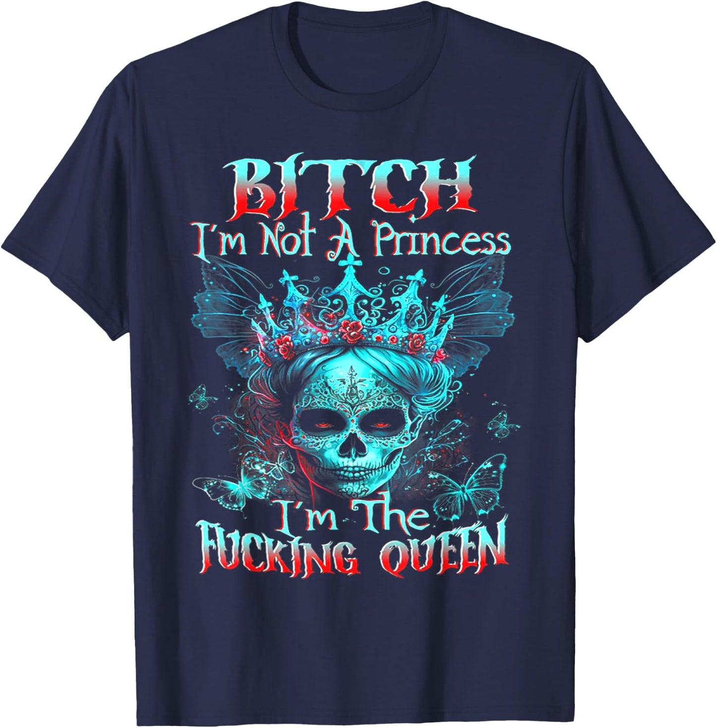 B!tch I'm Not A Princess I'm The F Queen - Sugar Skull T-Shirt - T-Shirt | Navy