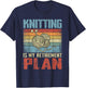 Knitting Is My Retirement Plan Retired Knitting T-Shirt - T-Shirt | Navy