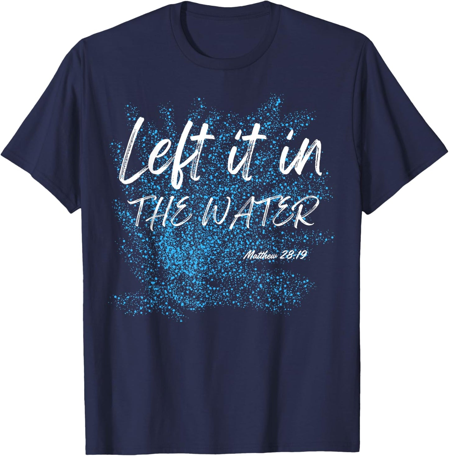 Left It In The Water Baptism water splash White lettering T-Shirt - T-Shirt | Navy