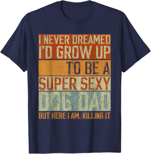 Father's Day, I Never Dreamed I'd be a Super Sexy Dog Dad T-Shirt - T-Shirt | Navy
