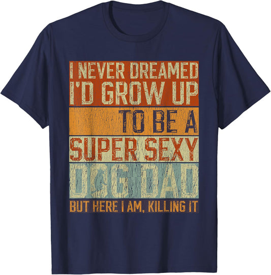 Father's Day, I Never Dreamed I'd be a Super Sexy Dog Dad T-Shirt - T-Shirt | Navy