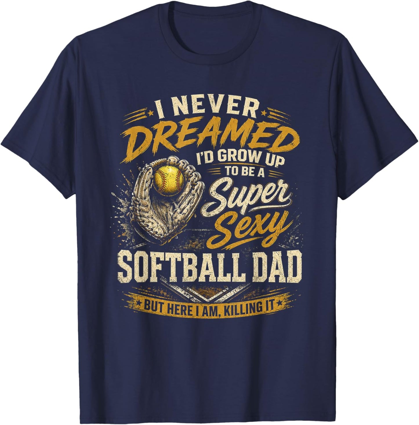I Never Dreamed I'd Grow Up to Be A Super Sexy Softball Dad T-Shirt - T-Shirt | Navy