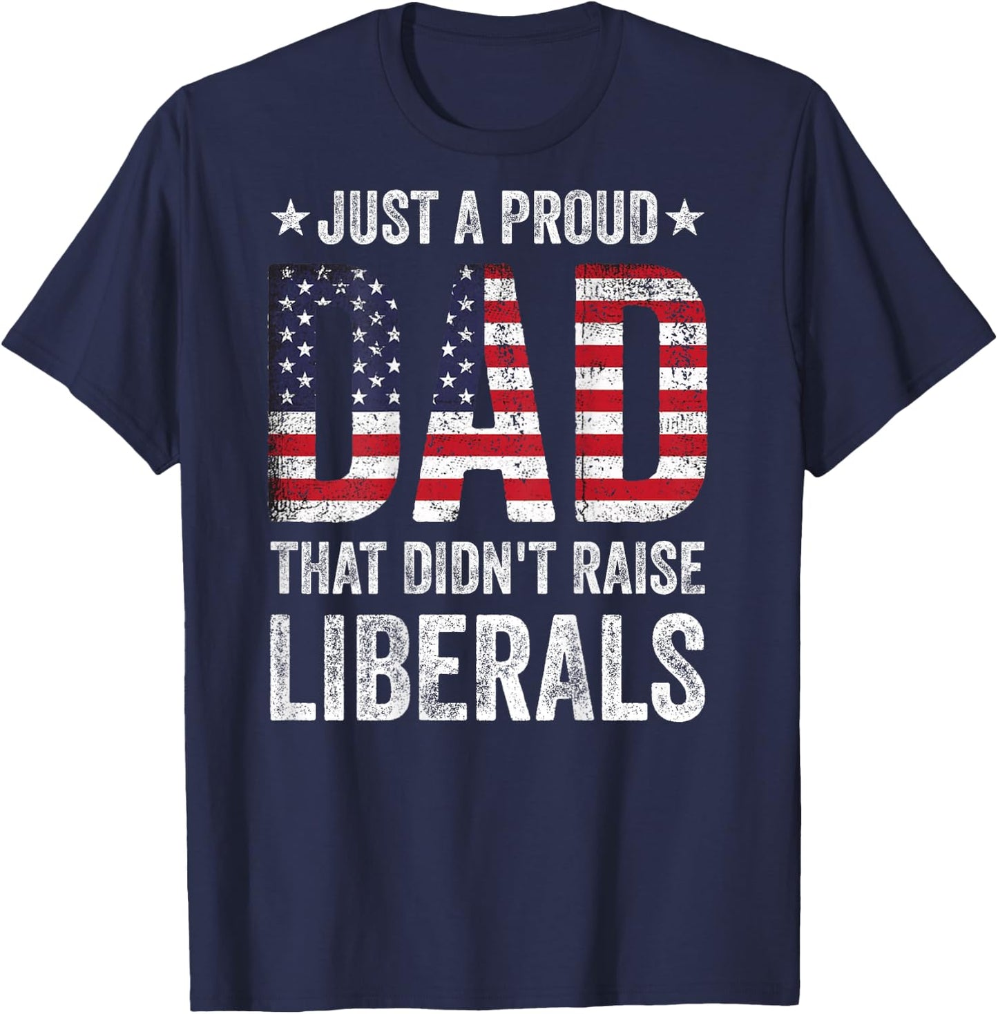 Just A Proud Dad That Didn't Raise Liberals US American Flag T-Shirt - T-Shirt | Navy