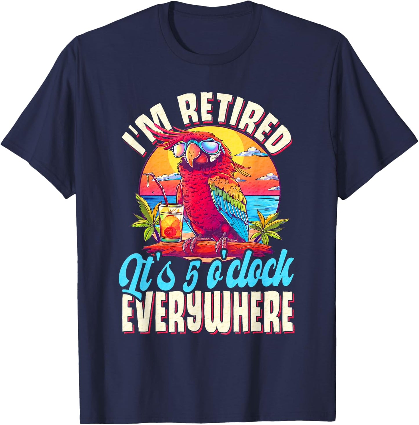 I'm Retired - It's 5 o'clock Everywhere - 5 oclock somewhere T-Shirt - T-Shirt | Navy