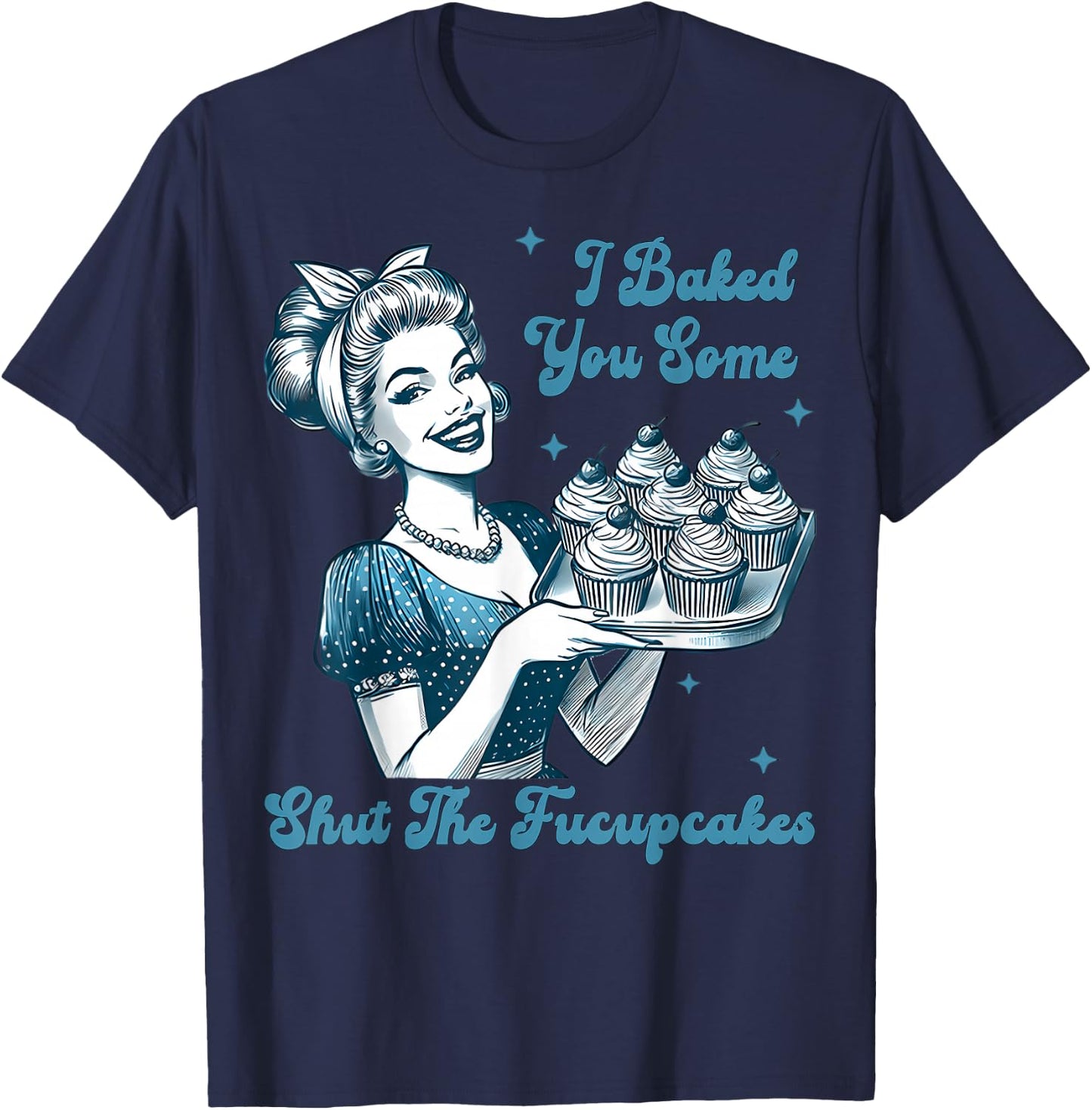 Retro Vintage Housewife I Baked You Some Shut The Fucupcakes T-Shirt - T-Shirt | Navy