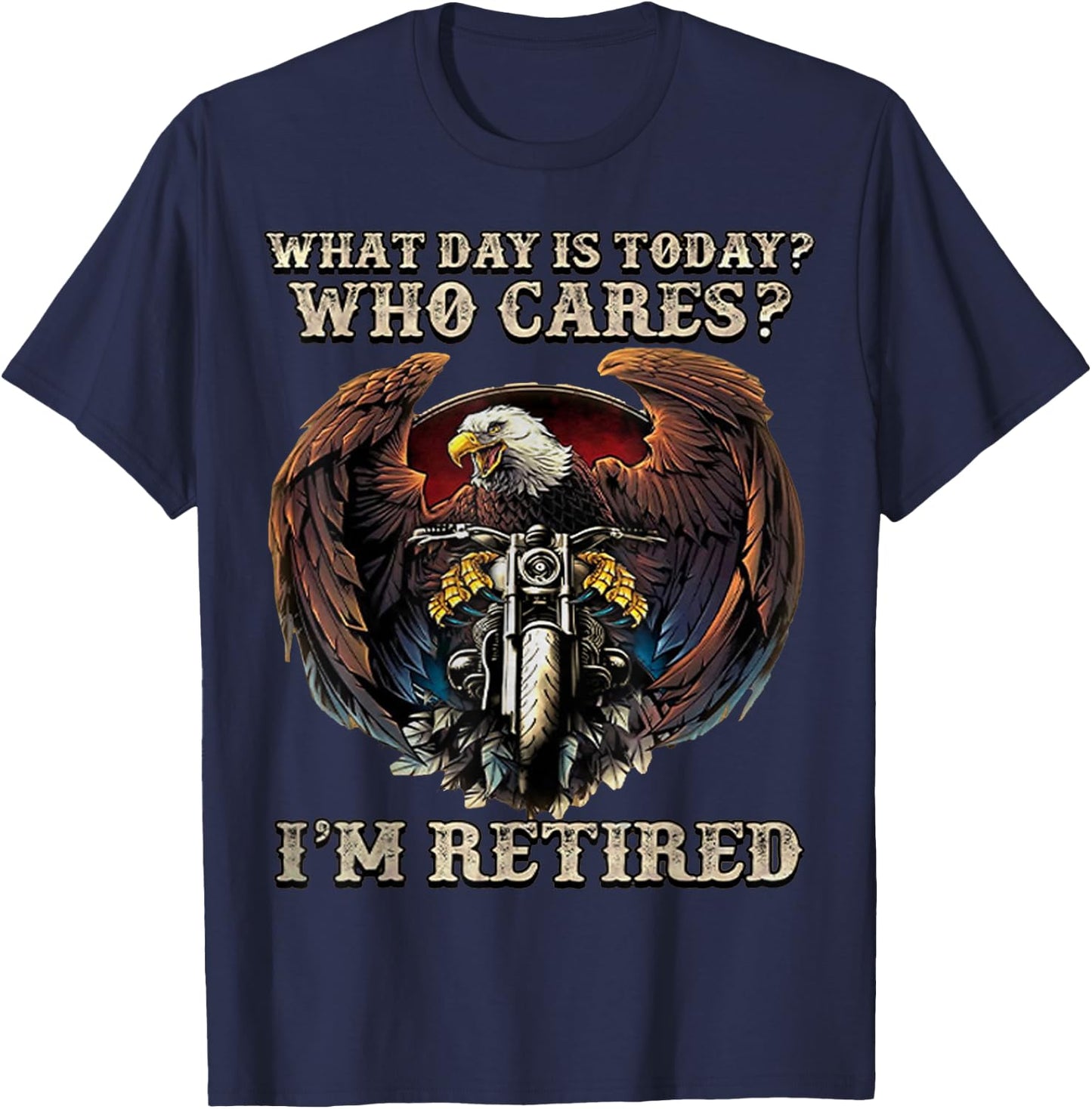 What Day Is Today Who Cares I'm Retired - Eagle - Motorcycle T-Shirt - T-Shirt | Navy