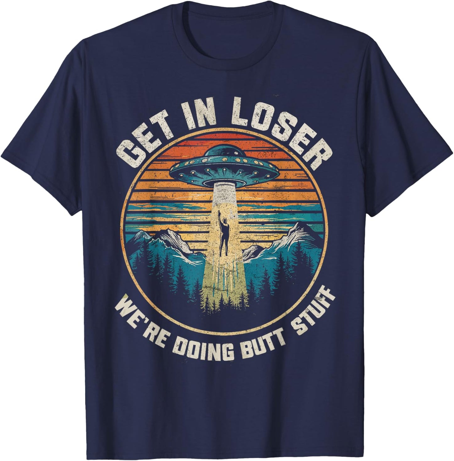 Get In Loser We're Doing Butt Stuff Funny Alien Abduction T-Shirt - T-Shirt | Navy