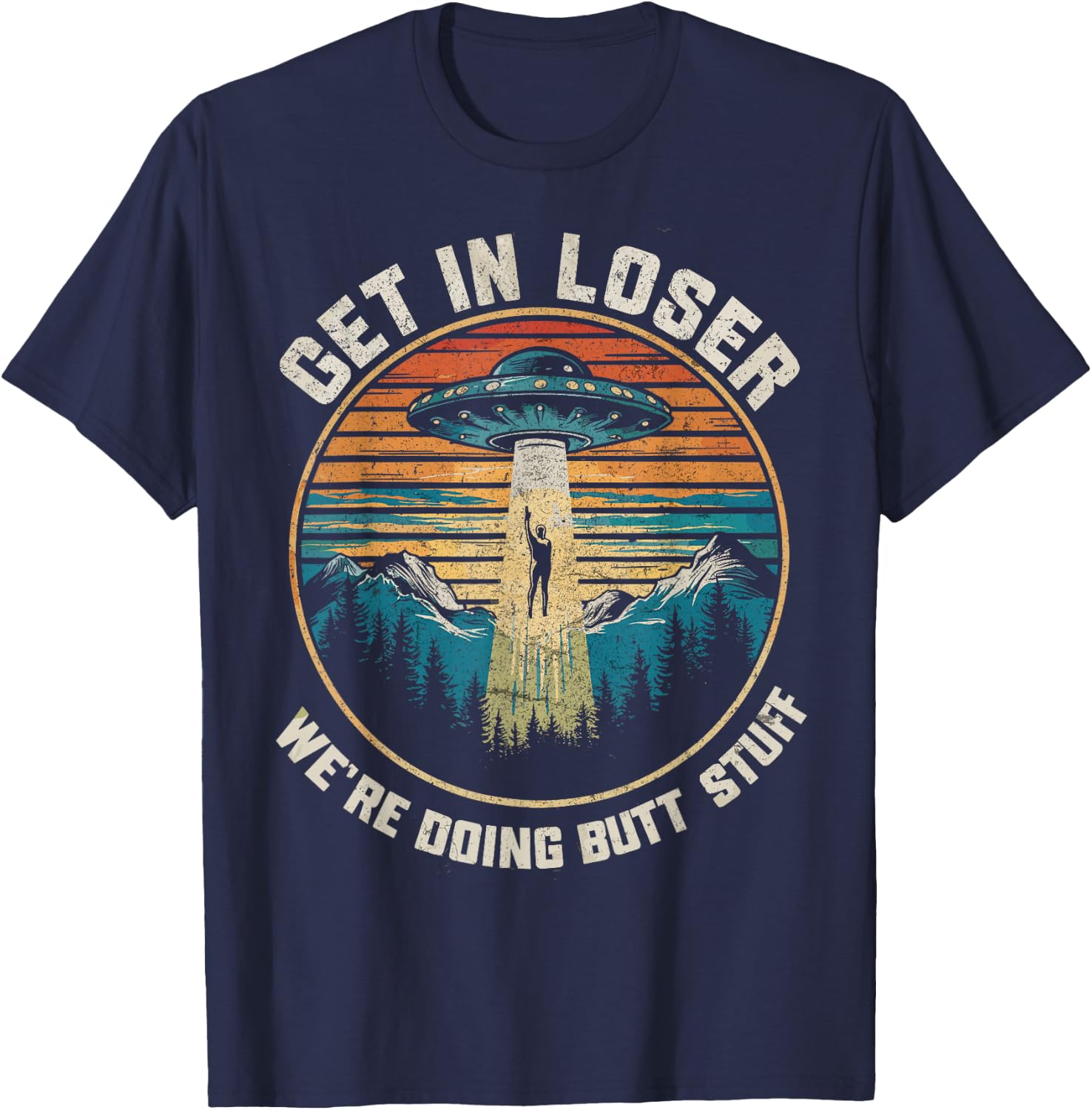 Get In Loser We're Doing Butt Stuff Funny Alien Abduction T-Shirt - T-Shirt | Navy