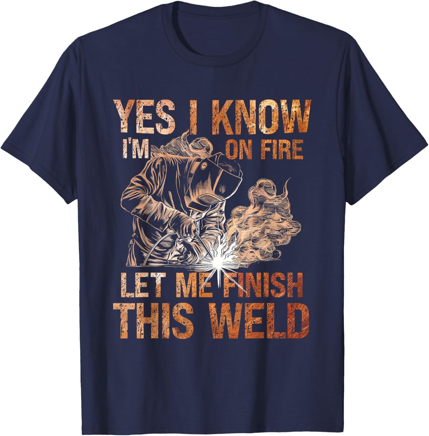 Yes I Know I'm On Fire Let Me Finish This Weld Welder Dad T-Shirt - T-Shirt | Navy
