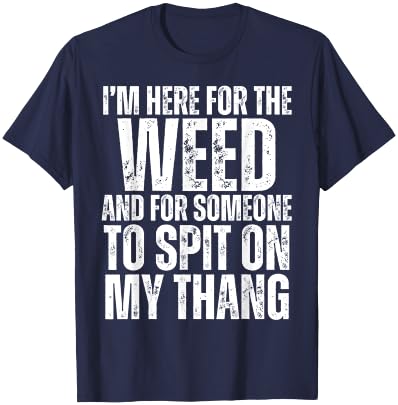 I'm Here for the Weed and for Someone To Spit Sexual Weed T-Shirt - T-Shirt | Navy