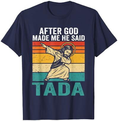 Funny Jesus Dabbing After God Made Me He Said Tada T-Shirt - T-Shirt | Navy