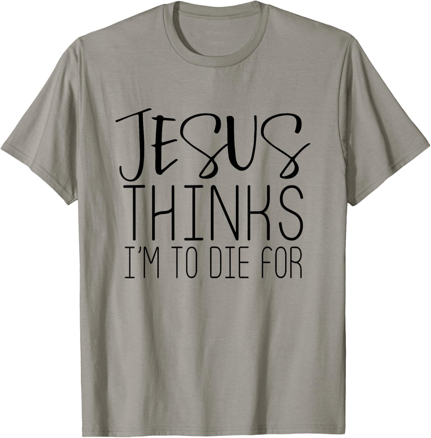 Jesus Thinks Im To Die For - Popular Bible Faith Quote Shirt T-Shirt - T-Shirt | Sand
