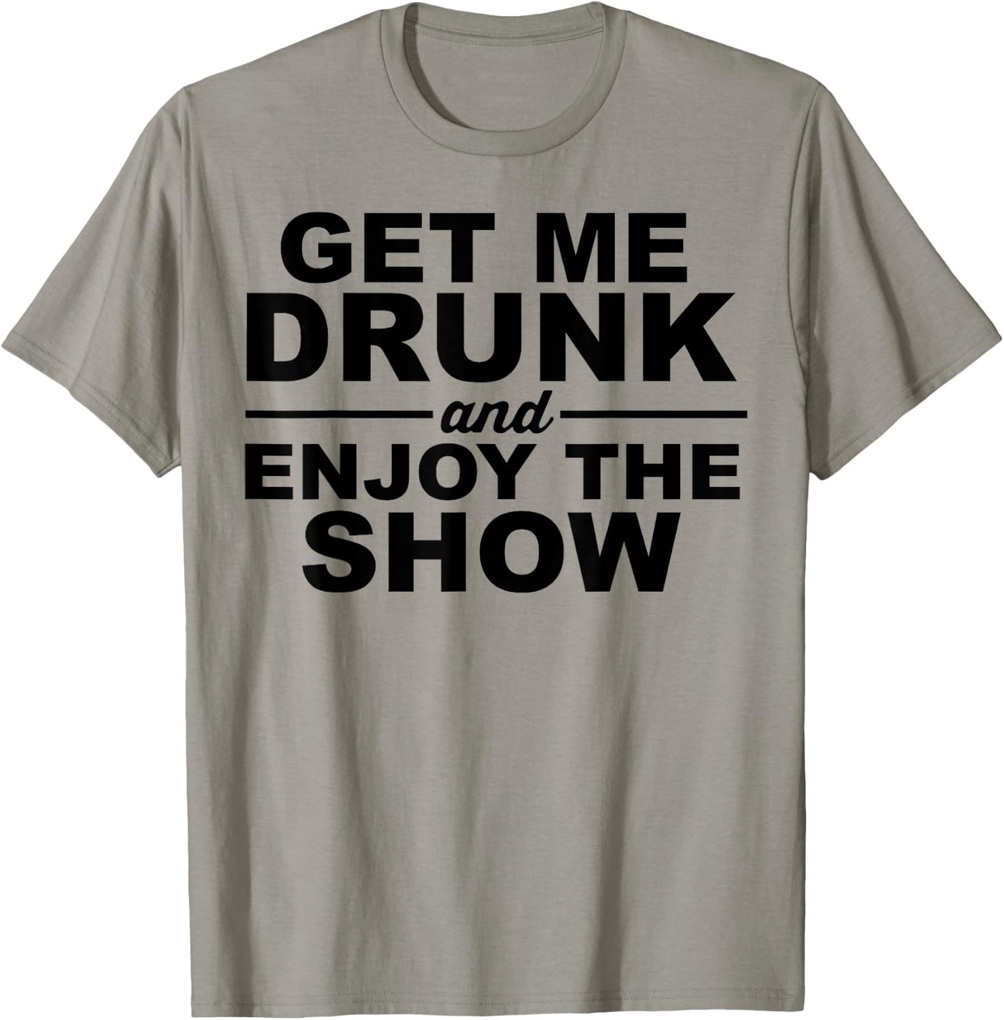 Get Me Drunk And Enjoy The Show T-Shirt - T-Shirt | Sand