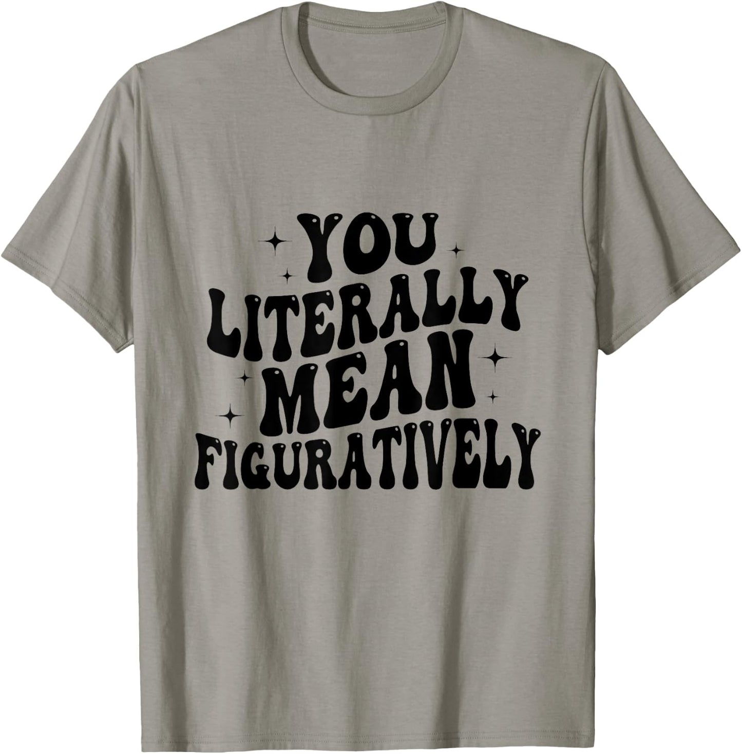 You Literally Mean Figuratively Funny Saying Quote Men Women T-Shirt - T-Shirt | Sand