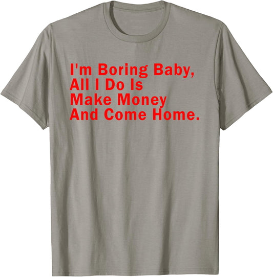I'm Boring Baby All I Do Is Make Money And Come Home T-Shirt - T-Shirt | Sand