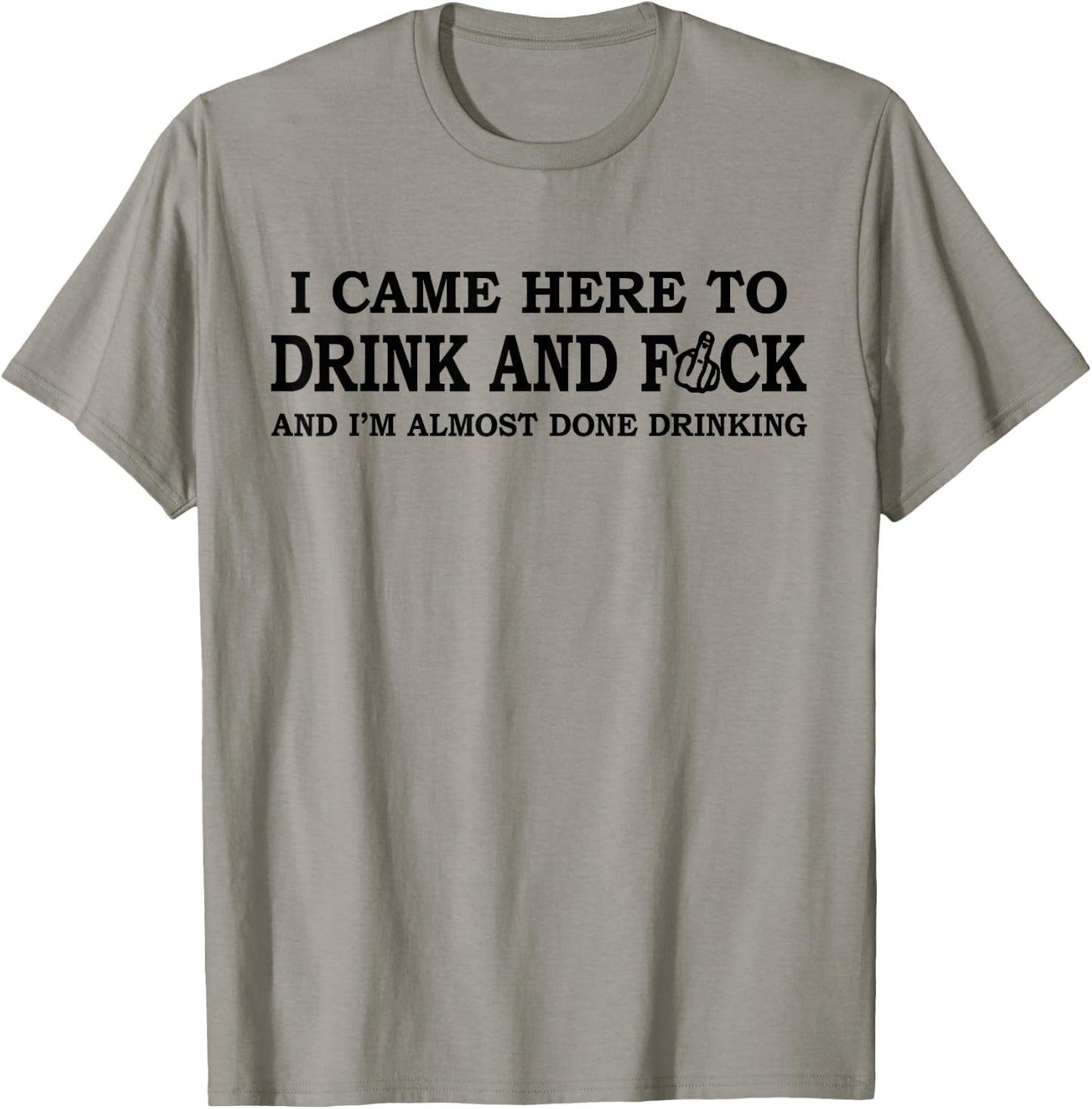 I Came Here To Drink And F... And I'm Almost Done Drinking T-Shirt - T-Shirt | Sand