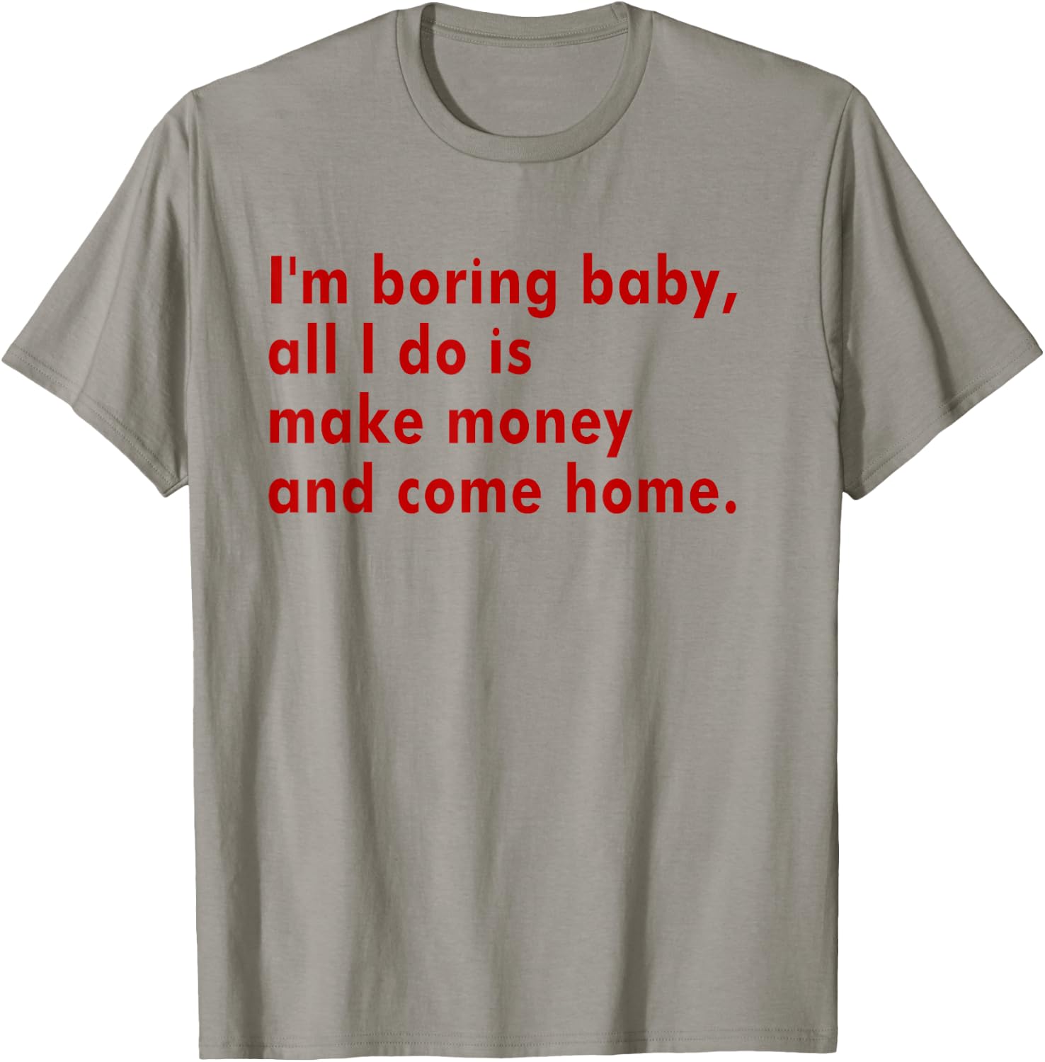 I'm Boring Baby All I Do Is Make Money And Come Home T-Shirt - T-Shirt | Sand