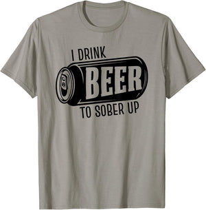 I Drink Beer To Sober Up Funny Party Beer Drinkers Alcohol T-Shirt - T-Shirt | Sand
