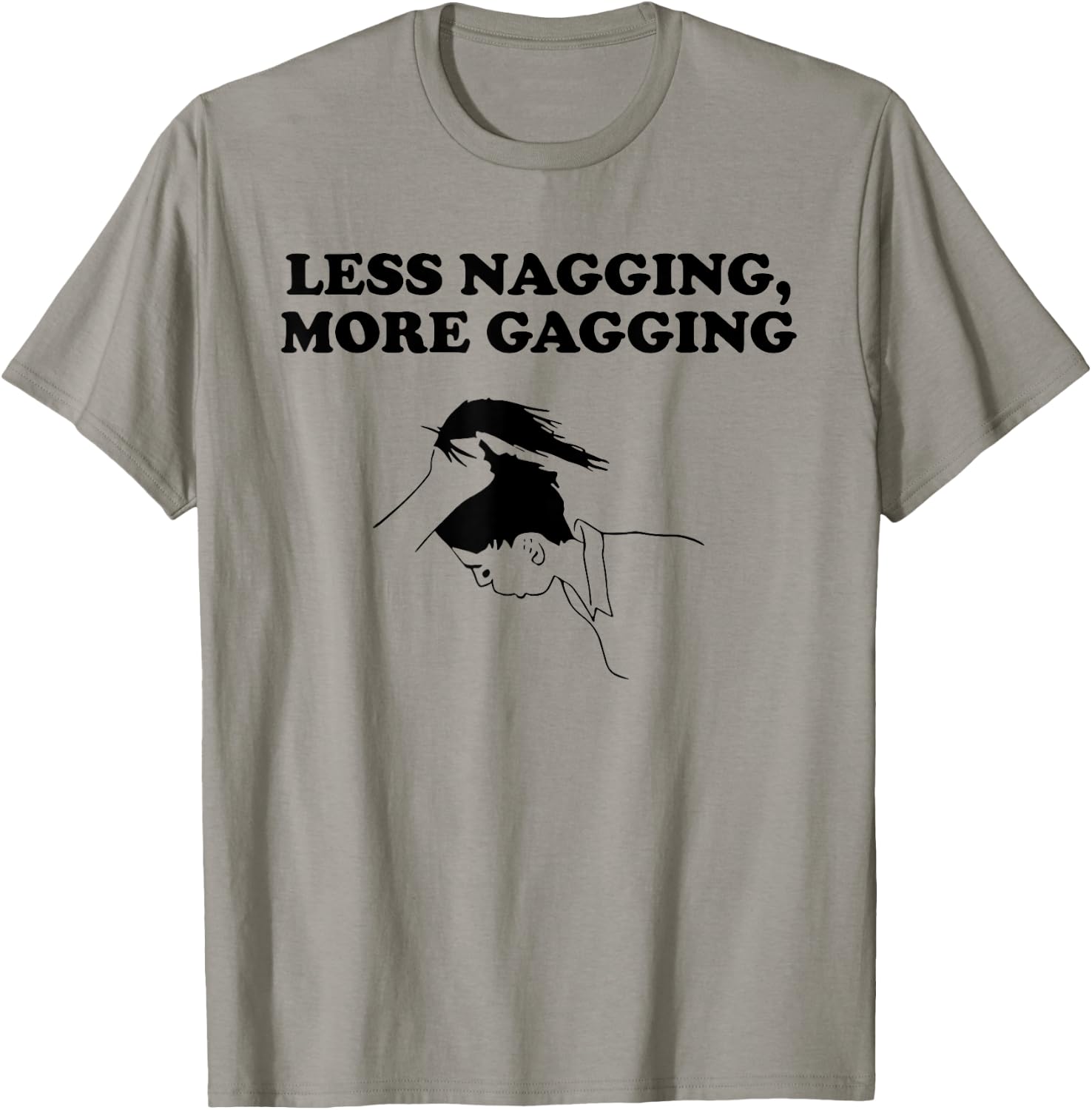 LESS NAGGING, MORE GAGGING funny design T-Shirt - T-Shirt | Sand