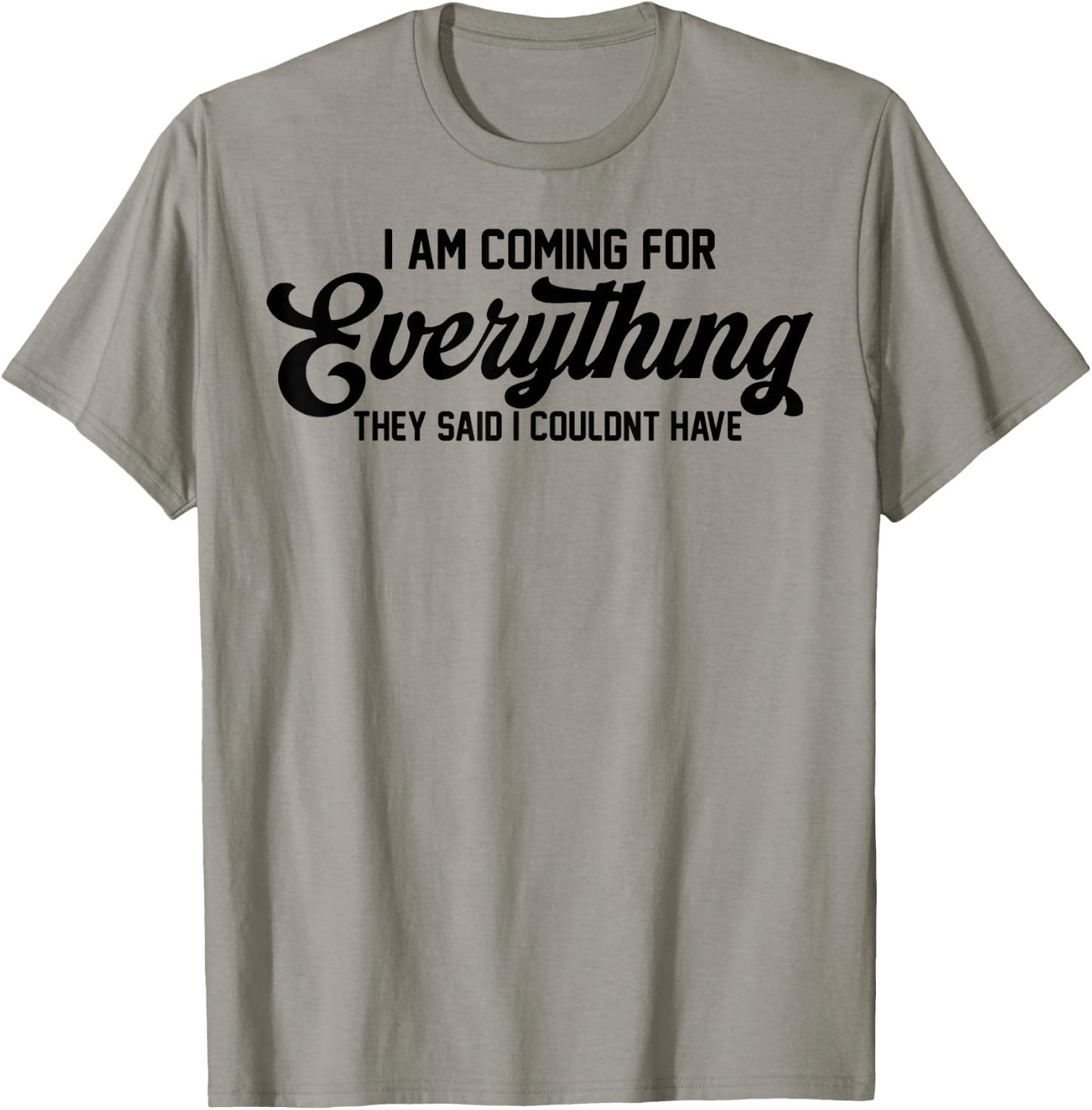 I Am Coming For Everything They Said I Couldn't Have T-Shirt - T-Shirt | Sand