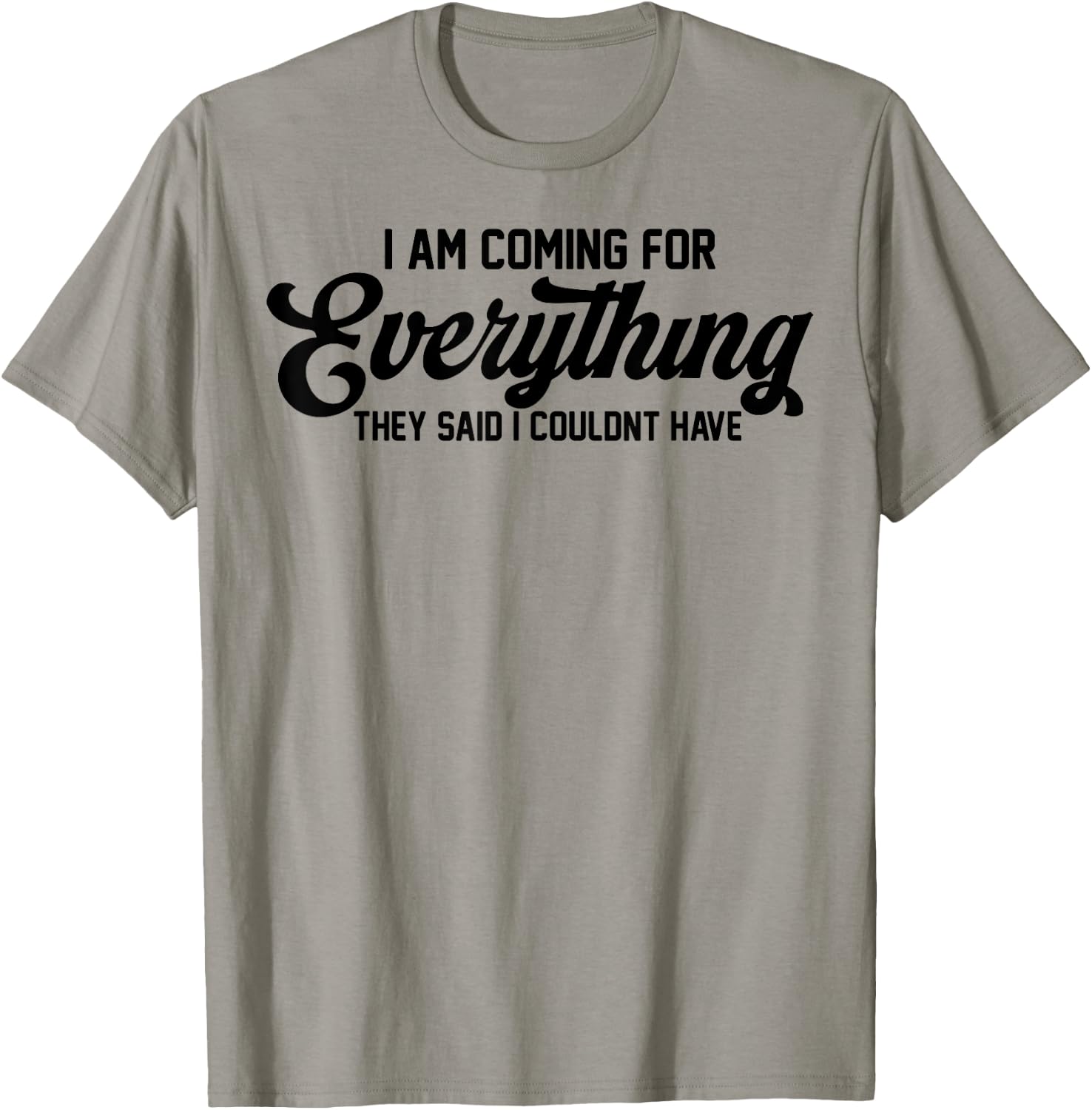 I Am Coming For Everything They Said I Couldn't Have T-Shirt - T-Shirt | Sand