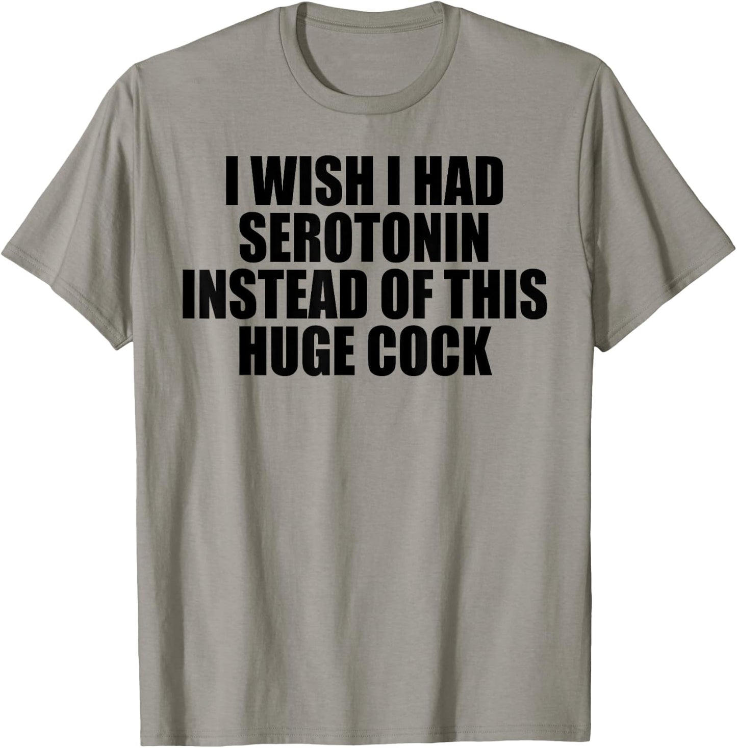 I Wish I Had Serotonin Instead of This Huge Cock T-Shirt - T-Shirt | Sand