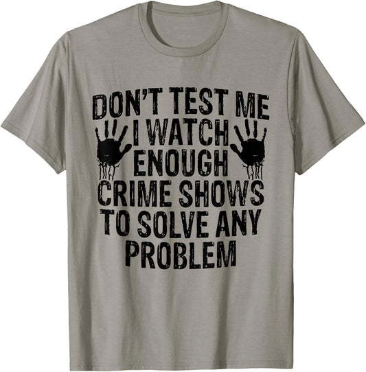 Dont Test Me I Watch Enough Crime Shows To Solve Any Problem T-Shirt - T-Shirt | Sand