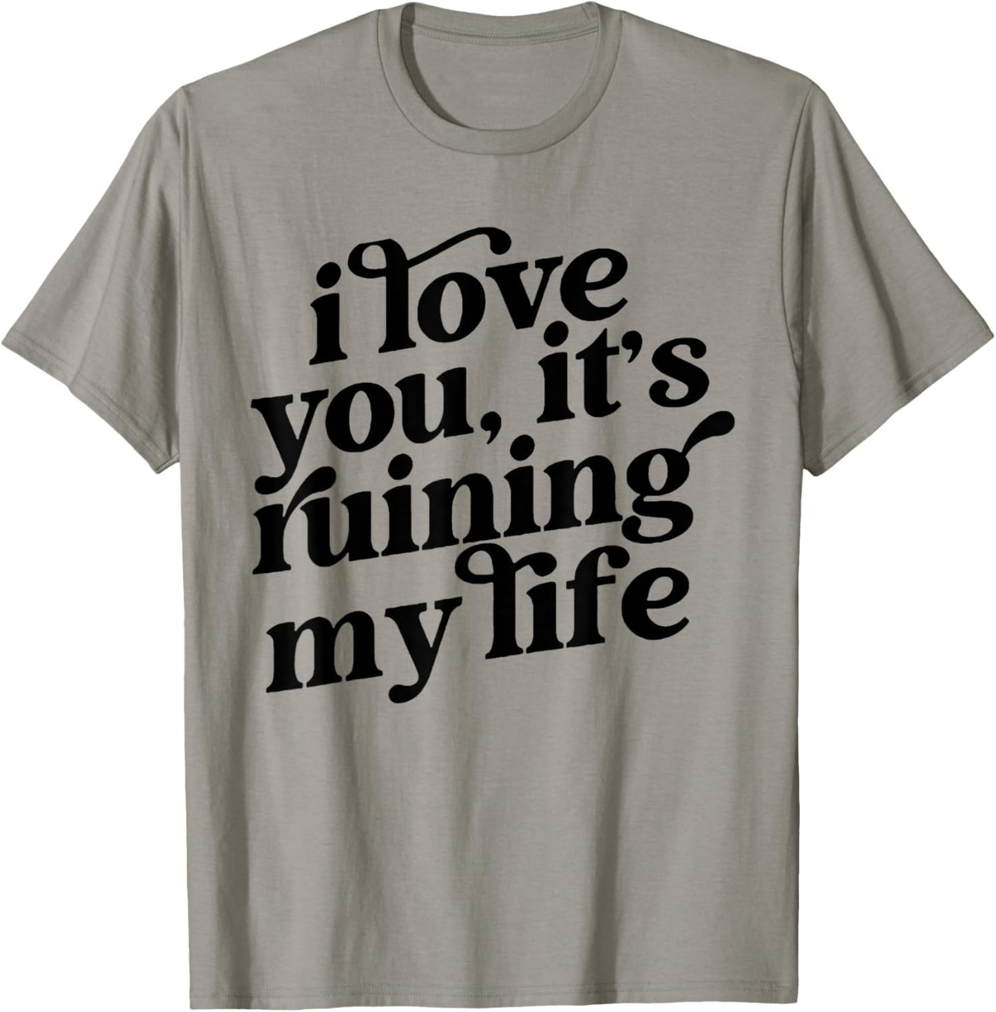 I Love You It's Ruining My Life T-Shirt - T-Shirt | Sand