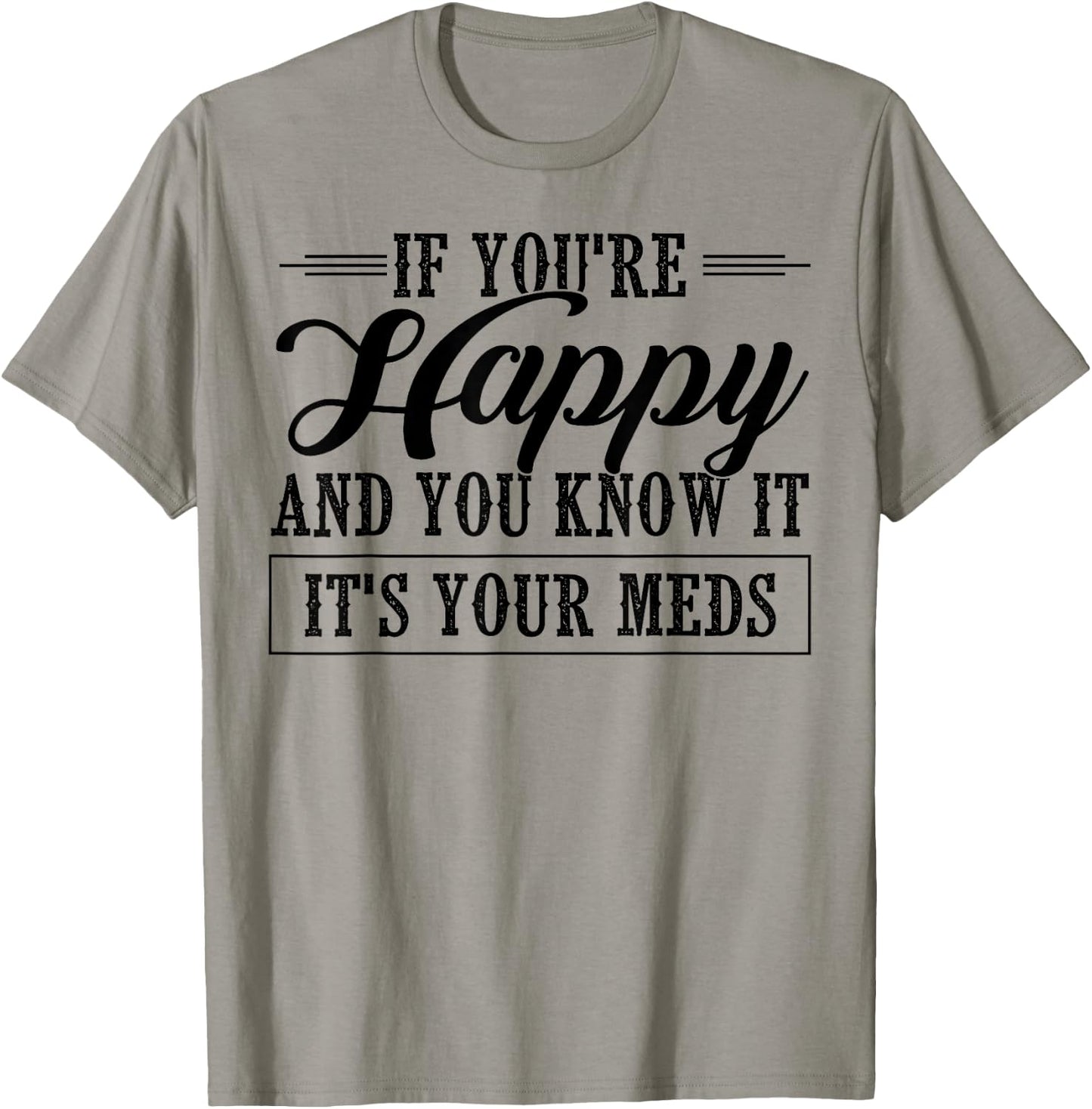 If You're Happy And You Know It It's Your Meds T-Shirt - T-Shirt | Sand